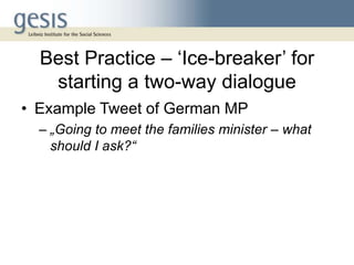 Best Practice – „Ice-breaker‟ for
   starting a two-way dialogue
• Example Tweet of German MP
  – „Going to meet the famil...