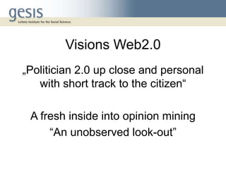 Visions Web2.0
„Politician 2.0 up close and personal
   with short track to the citizen“

 A fresh inside into opinion min...