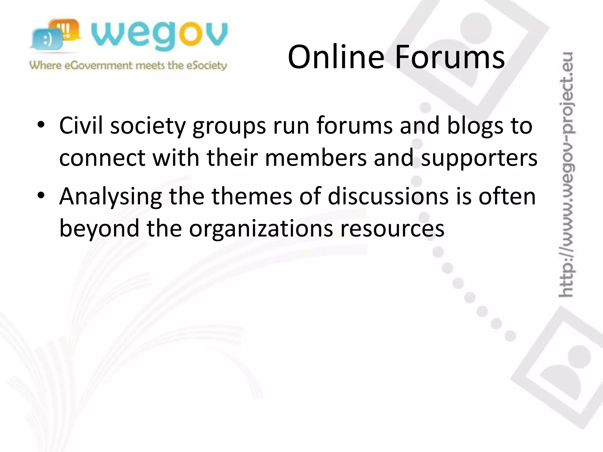 Online Forums
• Civil society groups run forums and blogs to
connect with their members and supporters
• Analysing the themes of discussions is often
beyond the organizations resources
 