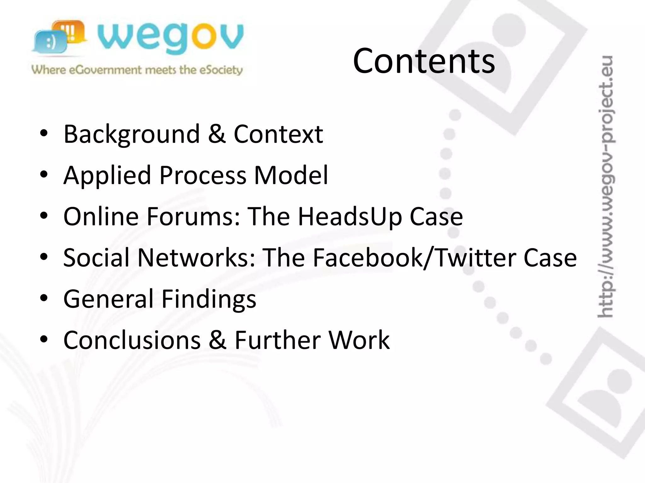 Contents
• Background & Context
• Applied Process Model
• Online Forums: The HeadsUp Case
• Social Networks: The Facebook/Twitter Case
• General Findings
• Conclusions & Further Work
 