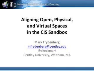 Aligning Open, Physical,
   and Virtual Spaces
   in the CIS Sandbox
        Mark Frydenberg
   mfrydenberg@bentley.edu
          @checkmark
 Bentley University, Waltham, MA
 