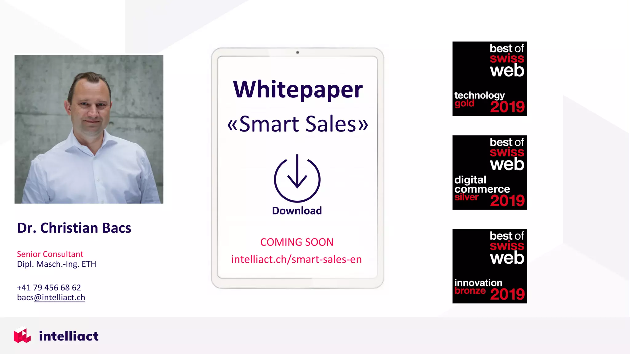 Download
Whitepaper
«Smart Sales»
COMING SOON
intelliact.ch/smart-sales-en
Dr. Christian Bacs
Senior Consultant
Dipl. Masch.-Ing. ETH
+41 79 456 68 62
bacs@intelliact.ch
 