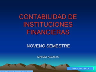 CONTABILIDAD DE
 INSTITUCIONES
  FINANCIERAS

  NOVENO SEMESTRE

     MARZO-AGOSTO



                    LENYN G. VASCONEZ A.
 