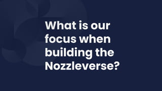 What is our
focus when
building the
Nozzleverse?
 