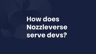 How does
Nozzleverse
serve devs?
 