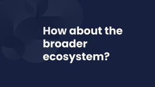 How about the
broader
ecosystem?
 