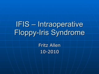 IFIS – Intraoperative Floppy-Iris Syndrome Fritz Allen 10-2010 