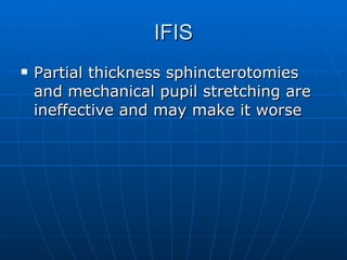 IFIS Partial thickness sphincterotomies and mechanical pupil stretching are ineffective and may make it worse 