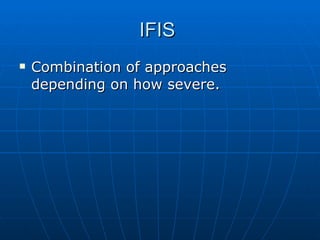 IFIS  Combination of approaches depending on how severe. 