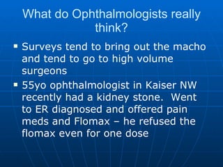 What do Ophthalmologists really think? Surveys tend to bring out the macho and tend to go to high volume surgeons 55yo ophthalmologist in Kaiser NW recently had a kidney stone.  Went to ER diagnosed and offered pain meds and Flomax – he refused the flomax even for one dose 
