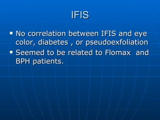 IFIS No correlation between IFIS and eye color, diabetes , or pseudoexfoliation Seemed to be related to Flomax  and BPH patients.  