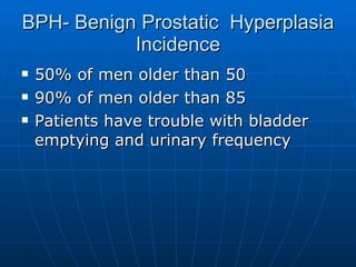 BPH- Benign Prostatic  Hyperplasia Incidence 50% of men older than 50 90% of men older than 85 Patients have trouble with bladder emptying and urinary frequency 