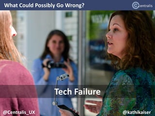 What Could Possibly Go Wrong?
@Centralis_UX
Tech Failure
@Centralis_UX @kathikaiser
 
