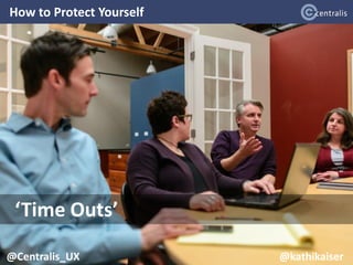 How to Protect Yourself
17
@Centralis_UX
‘Time Outs’
@Centralis_UX @kathikaiser
 
