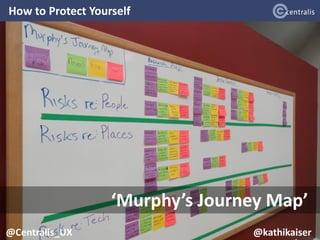 How to Protect Yourself
19
@Centralis_UX
‘Murphy’s Journey Map’
@Centralis_UX @kathikaiser
 