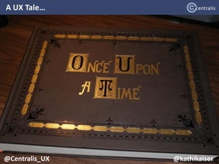 A UX Tale…
@Centralis_UX@Centralis_UX @kathikaiser@Centralis_UX @kathikaiser
 