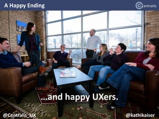 A Happy Ending
@Centralis_UX @kathikaiser
…and happy UXers.
 