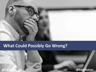 What Could Possibly Go Wrong?
@Centralis_UX @kathikaiser
 
