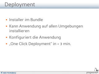 Deployment

   Installer im Bundle
   Kann Anwendung auf allen Umgebungen
    installieren
   Konfiguriert die Anwendung
   „One Click Deployment“ in < 3 min.




                                          pingworks
 