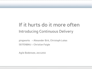 If it hurts do it more often
Introducing Continuous Delivery

pingworks – Alexander Birk, Christoph Lukas
SEITENBAU – Christian Faigle


Agile Bodensee, 28.9.2012
 