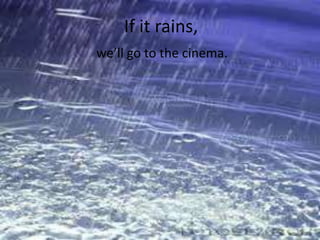 If it rains,
we’ll go to the cinema.
 