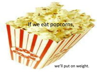 If we eat popcorns,




          we’ll put on weight.
 