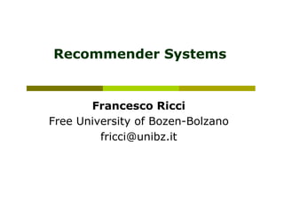 Recommender Systems
Francesco Ricci
Free University of Bozen-Bolzano
fricci@unibz.it
 