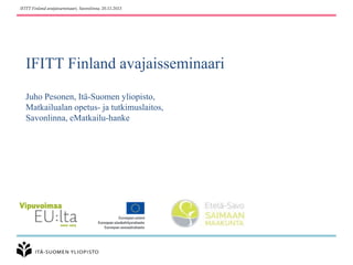 IFITT Finland avajaisseminaari, Savonlinna, 20.11.2013

IFITT Finland avajaisseminaari
Juho Pesonen, Itä-Suomen yliopisto,
Matkailualan opetus- ja tutkimuslaitos,
Savonlinna, eMatkailu-hanke

 
