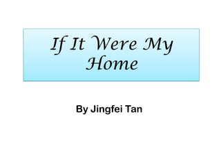 If It Were My
     Home

  By Jingfei Tan
 