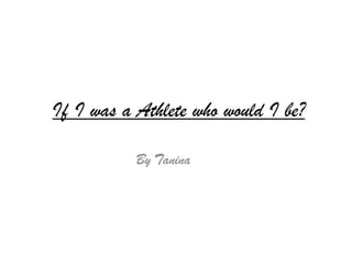 If I was a Athlete who would I be?

           By Tanina
 