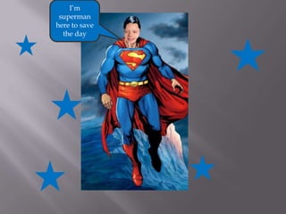 I’m
superman
here to save
the day

 