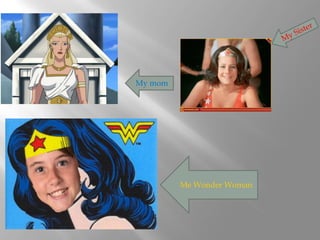 My mom
Me Wonder Woman