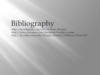 Bibliography
-http://en.wikipedia.org/wiki/Wonder_Woman
-http://www.dccomics.com/characters/wonder-woman
-http://dc.wikia.com/wiki/Wonder_Woman_%28Diana_Prince%29