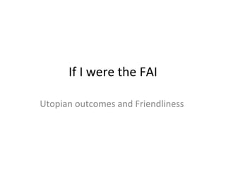 If I were the FAI

Utopian outcomes and Friendliness
 