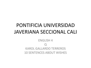 PONTIFICIA UNIVERSIDAD JAVERIANA SECCIONAL CALI ENGLISH 4  Q KAROL GALLARDO TERREROS 10 SENTENCES ABOUT WISHES 