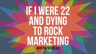 If I were 22
and dying
to rock
marketing#IFIWERE22
 