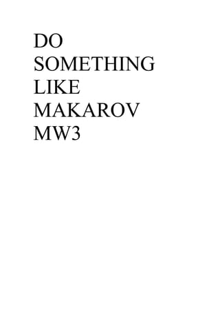 DO
SOMETHING
LIKE
MAKAROV
MW3
 