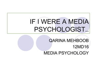 IF I WERE A MEDIA
PSYCHOLOGIST..
QARINA MEHBOOB
12MD16
MEDIA PSYCHOLOGY
 