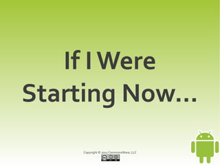 If I Were
Starting Now...
     Copyright © 2011 CommonsWare, LLC
 
