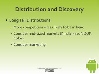 Distribution and Discovery
●   Long Tail Distributions
    –   More competition = less likely to be in head
    –   Consider mid-sized markets (Kindle Fire, NOOK
        Color)
    –   Consider marketing




                       Copyright © 2011 CommonsWare, LLC
 