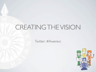 CREATING THE VISION
     Twitter: #iﬁwerevc
 