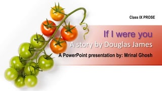 If I were you
A story by Douglas James
A PowerPoint presentation by: Mrinal Ghosh
Class IX PROSE
 