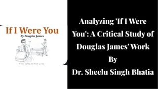 Analyzing 'If I Were
You': A Critical Study of
Douglas James' Work
By
Dr. Sheelu Singh Bhatia
Analyzing 'If I Were
You': A Critical Study of
Douglas James' Work
By
Dr. Sheelu Singh Bhatia
 
