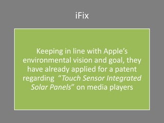 iFix
Keeping in line with Apple’s
environmental vision and goal, they
have already applied for a patent
regarding “Touch Sensor Integrated
Solar Panels” on media players
 