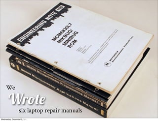 We

       Wrote
                  six laptop repair manuals
Wednesday, December 5, 12
 