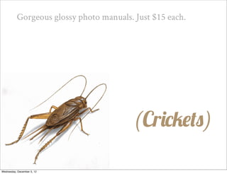Gorgeous glossy photo manuals. Just $15 each.




                                         (Crickets)

Wednesday, December 5, 12
 