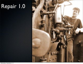 Repair 1.0




Wednesday, December 5, 12
 