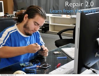 Repair 2.0
                            Learn from the world




Wednesday, December 5, 12
 