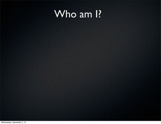 Who am I?




Wednesday, December 5, 12
 