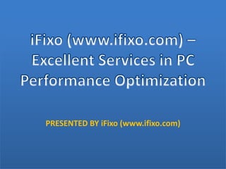 iFixo (www.ifixo.com) – Excellent Services in PC Performance Optimization PRESENTED BY iFixo (www.ifixo.com) 